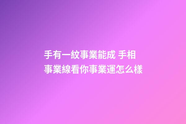 手有一紋事業能成 手相事業線看你事業運怎么樣